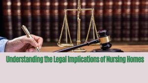 Understanding the Legal Implications of Nursing Homes